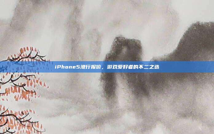 iPhone5港行报价,游戏爱好者的不二之选