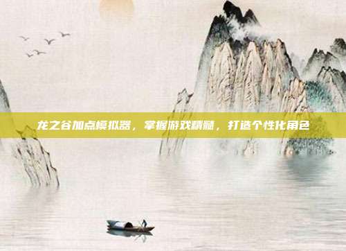 龙之谷加点模拟器,掌握游戏精髓,打造个性化角色