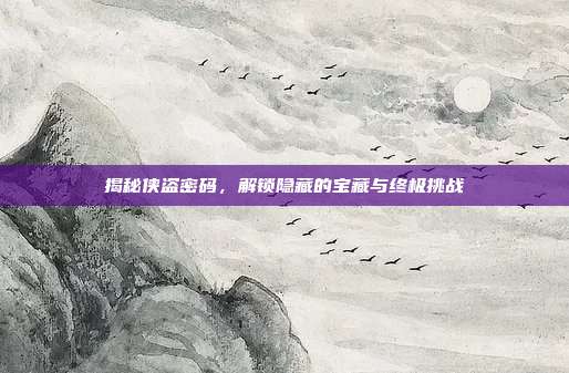 揭秘侠盗密码,解锁隐藏的宝藏与终极挑战
