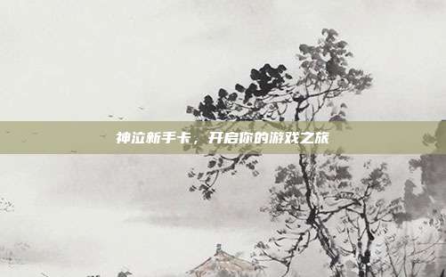 神泣新手卡,开启你的游戏之旅