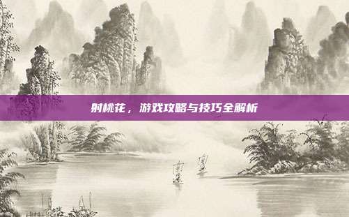 射桃花，游戏攻略与技巧全解析