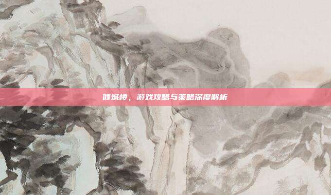 倾城楼，游戏攻略与策略深度解析