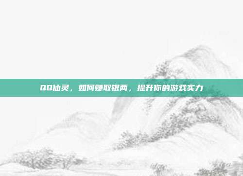 QQ仙灵,如何赚取银两,提升你的游戏实力