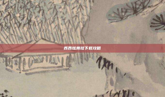 西西炫舞挂下载攻略