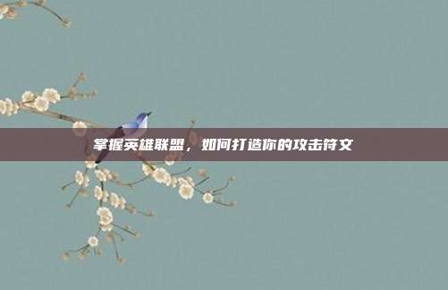 掌握英雄联盟,如何打造你的攻击符文