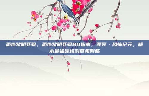 恐怖黎明死骑，恐怖黎明死骑BD指南，湮灭·恐怖纪元，版本最强硬核割草机降临