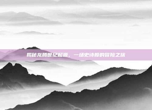 揭秘龙腾世纪起源,一场史诗般的冒险之旅