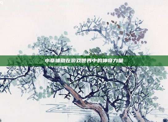 小草辅助在游戏世界中的神奇力量