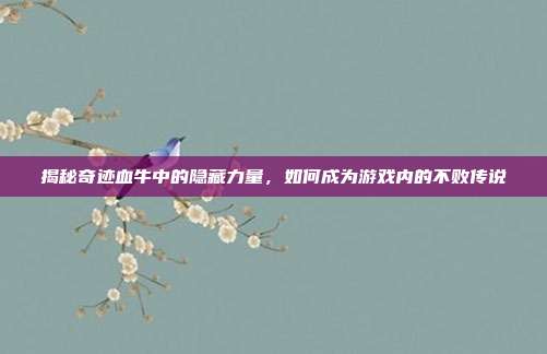 揭秘奇迹血牛中的隐藏力量,如何成为游戏内的不败传说