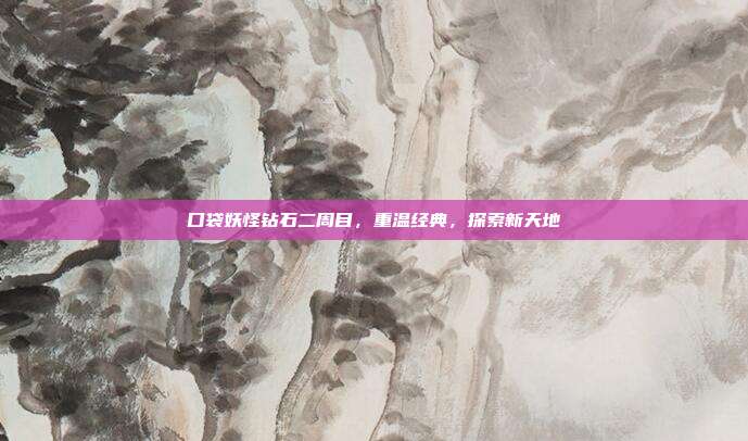 口袋妖怪钻石二周目,重温经典,探索新天地