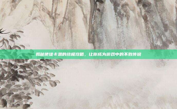 揭秘使徒卡恩的终极攻略,让你成为游戏中的不败传说
