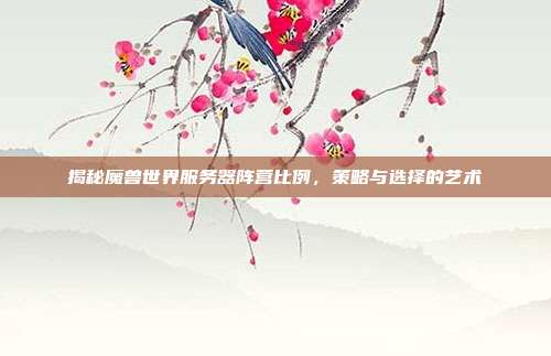 揭秘魔兽世界服务器阵营比例,策略与选择的艺术