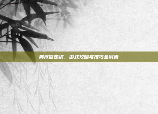 典狱官热裤,游戏攻略与技巧全解析