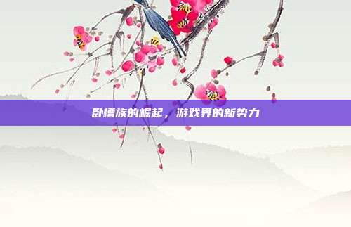 卧槽族的崛起，游戏界的新势力