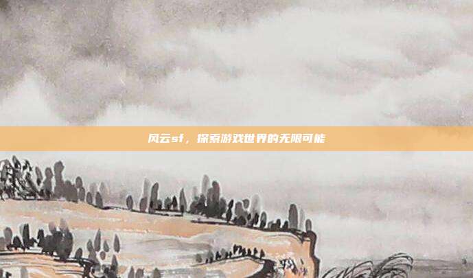 风云sf,探索游戏世界的无限可能