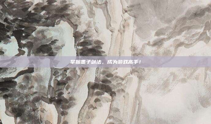 掌握墨子剑法,成为游戏高手!