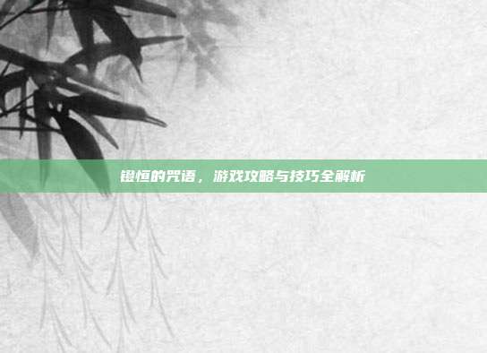 镫恒的咒语,游戏攻略与技巧全解析