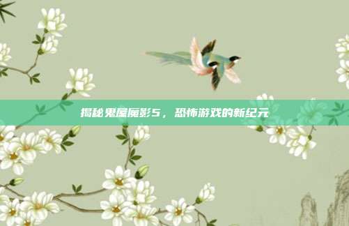 揭秘鬼屋魔影5,恐怖游戏的新纪元
