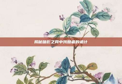 揭秘暗影之网中残酷者的诡计