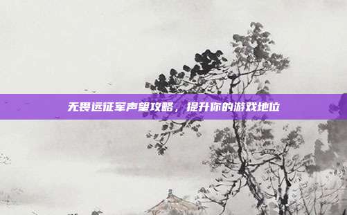 无畏远征军声望攻略，提升你的游戏地位