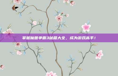 掌握魔兽争霸3秘籍大全,成为游戏高手!