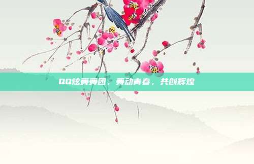QQ炫舞舞团,舞动青春,共创辉煌