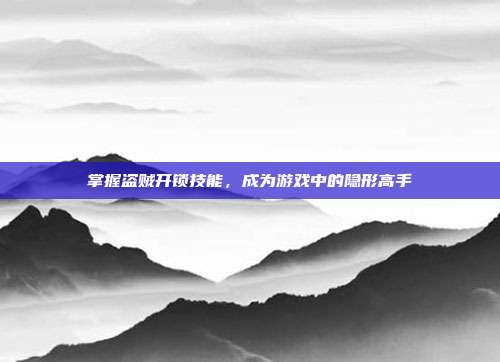 掌握盗贼开锁技能,成为游戏中的隐形高手