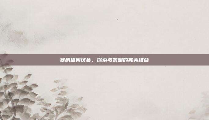 塞纳里奥议会,探索与策略的完美结合