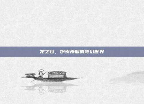 龙之谷,探索未知的奇幻世界