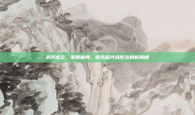 武灭虚空,策略破局,探索超光塔形态的新巅峰