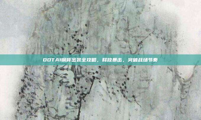 DOTA1钢背出装全攻略,释放暴击,突破战场节奏