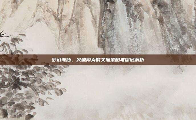 梦幻诛仙,突破修为的关键策略与深层解析