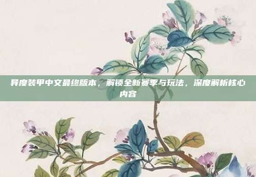 异度装甲中文最终版本,解锁全新赛季与玩法,深度解析核心内容