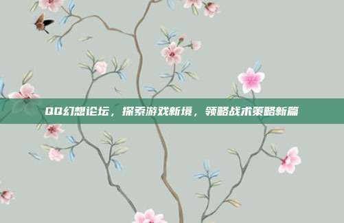 QQ幻想论坛,探索游戏新境,领略战术策略新篇