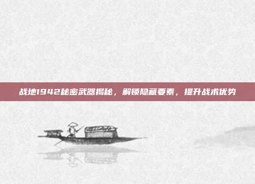 战地1942秘密武器揭秘,解锁隐藏要素,提升战术优势