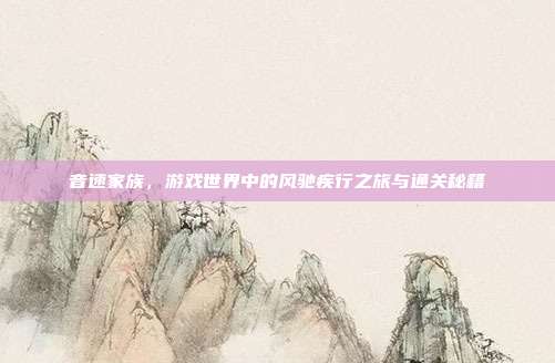 音速家族，游戏世界中的风驰疾行之旅与通关秘籍
