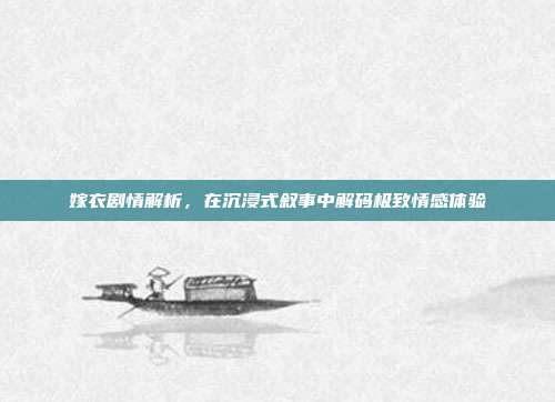 嫁衣剧情解析,在沉浸式叙事中解码极致情感体验