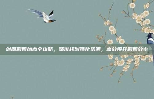 剑魔刷图加点全攻略，精准规划强化资源，高效提升刷图效率