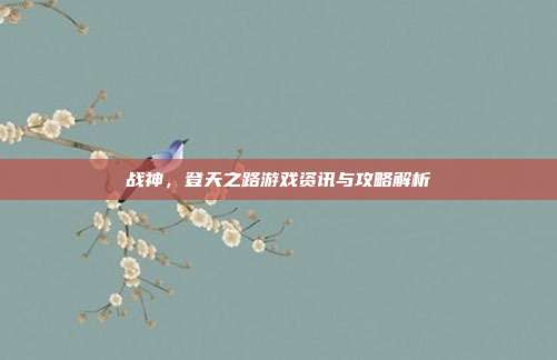 战神，登天之路游戏资讯与攻略解析