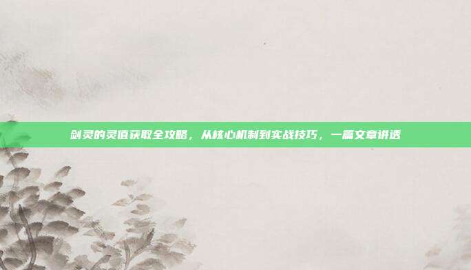 剑灵的灵值获取全攻略,从核心机制到实战技巧,一篇文章讲透