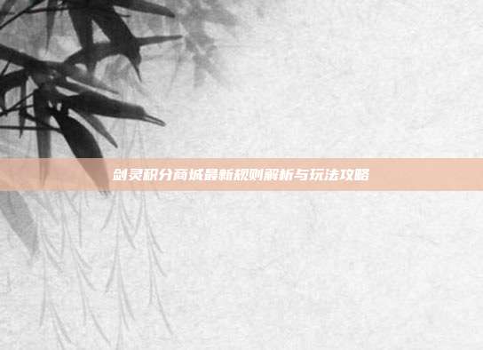 剑灵积分商城最新规则解析与玩法攻略