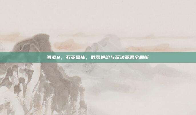 激战2，石英晶体，武器进阶与玩法策略全解析