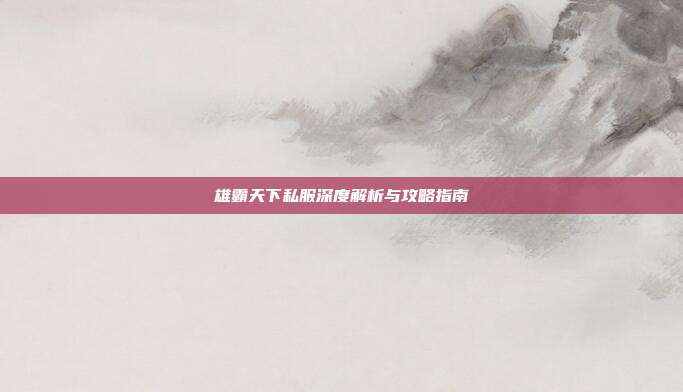 雄霸天下私服深度解析与攻略指南