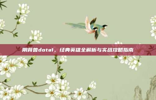 刚背兽dota1,经典英雄全解析与实战攻略指南