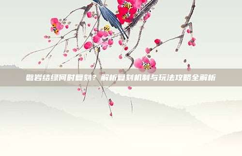 磐岩结绿何时复刻？解析复刻机制与玩法攻略全解析