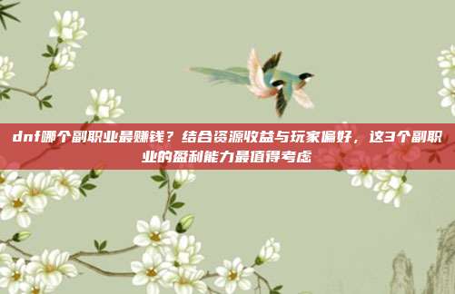 dnf哪个副职业最赚钱?结合资源收益与玩家偏好,这3个副职业的盈利能力最值得考虑