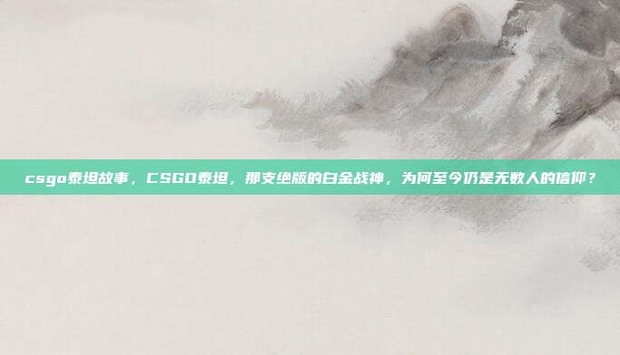 csgo泰坦故事，CSGO泰坦，那支绝版的白金战神，为何至今仍是无数人的信仰？