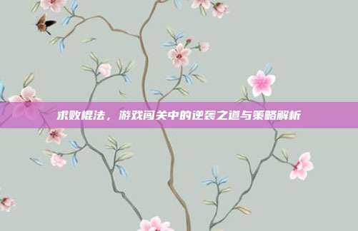 求败棍法,游戏闯关中的逆袭之道与策略解析