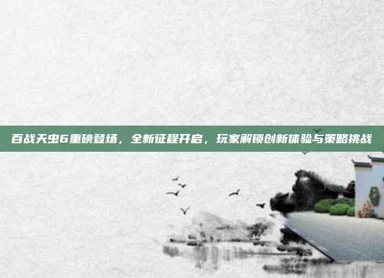 百战天虫6重磅登场,全新征程开启,玩家解锁创新体验与策略挑战