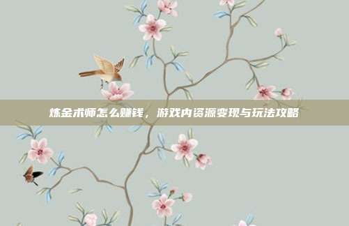 炼金术师怎么赚钱，游戏内资源变现与玩法攻略